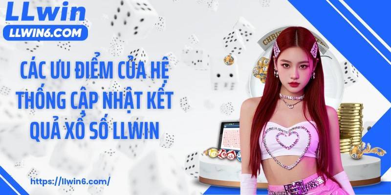Các ưu điểm của hệ thống cập nhật kết quả xổ số LLWIN