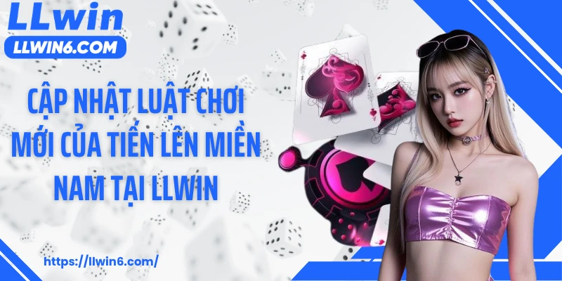 Cập nhật luật chơi mới của tiến lên miền Nam tại LLWIN